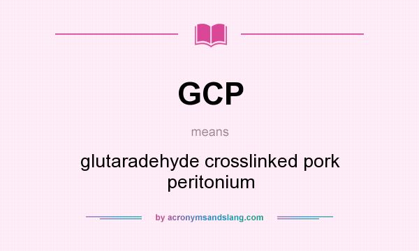 What does GCP mean? It stands for glutaradehyde crosslinked pork peritonium
