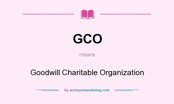 What does GCO mean? It stands for Goodwill Charitable Organization