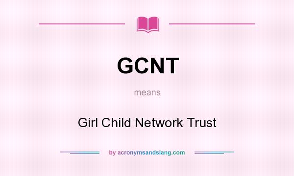 What does GCNT mean? It stands for Girl Child Network Trust