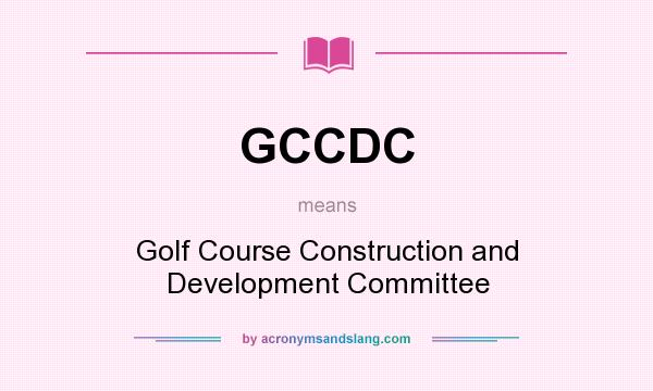 What does GCCDC mean? It stands for Golf Course Construction and Development Committee