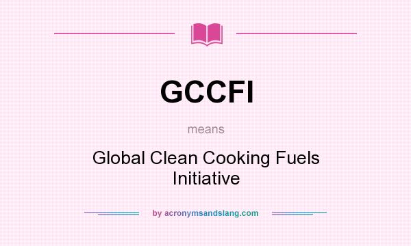 What does GCCFI mean? It stands for Global Clean Cooking Fuels Initiative