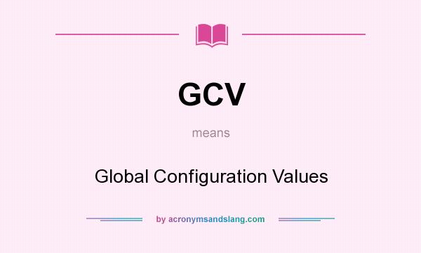 What does GCV mean? It stands for Global Configuration Values