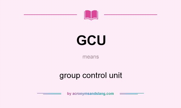 What does GCU mean? It stands for group control unit