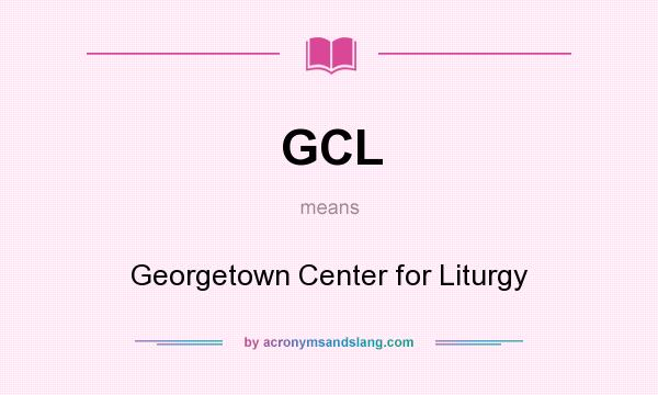 What does GCL mean? It stands for Georgetown Center for Liturgy