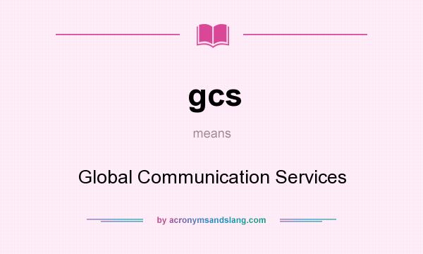What does gcs mean? It stands for Global Communication Services