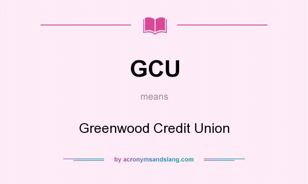 What does GCU mean? It stands for Greenwood Credit Union