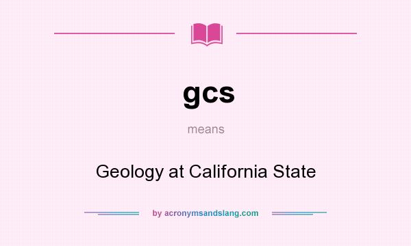 What does gcs mean? It stands for Geology at California State