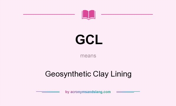 What does GCL mean? It stands for Geosynthetic Clay Lining