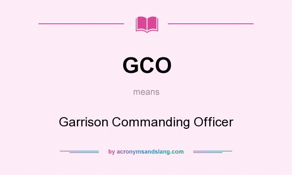 What does GCO mean? It stands for Garrison Commanding Officer