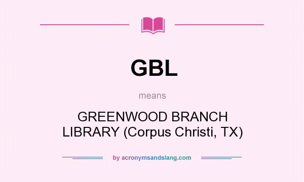 What does GBL mean? It stands for GREENWOOD BRANCH LIBRARY (Corpus Christi, TX)