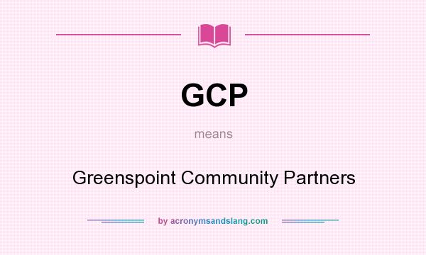 What does GCP mean? It stands for Greenspoint Community Partners