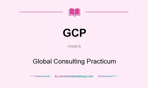 What does GCP mean? It stands for Global Consulting Practicum
