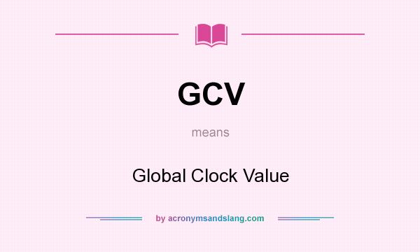 What does GCV mean? It stands for Global Clock Value