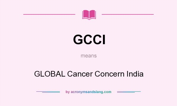 What does GCCI mean? It stands for GLOBAL Cancer Concern India