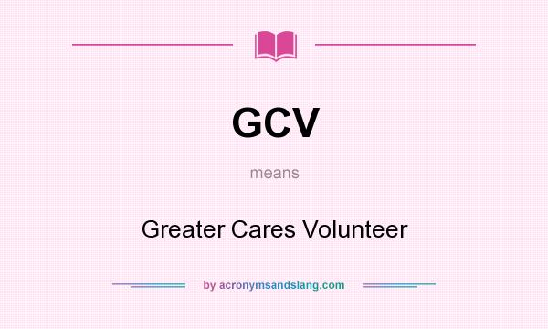 What does GCV mean? It stands for Greater Cares Volunteer