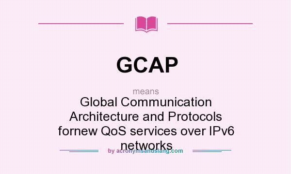 What does GCAP mean? It stands for Global Communication Architecture and Protocols fornew QoS services over IPv6 networks