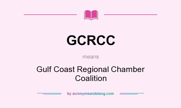 What does GCRCC mean? It stands for Gulf Coast Regional Chamber Coalition
