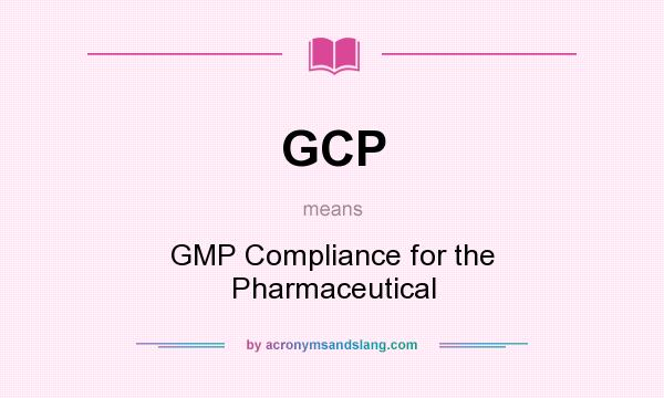 What does GCP mean? It stands for GMP Compliance for the Pharmaceutical