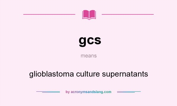 What does gcs mean? It stands for glioblastoma culture supernatants