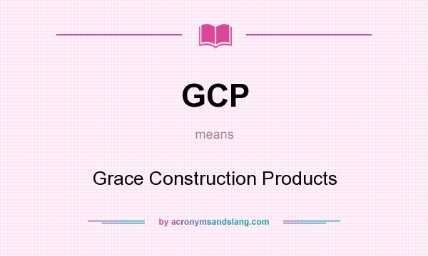 What does GCP mean? It stands for Grace Construction Products