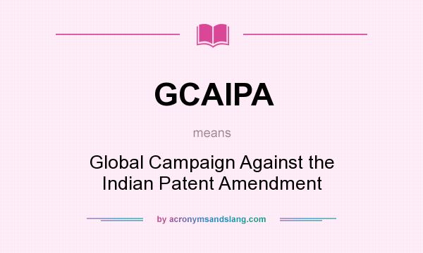 What does GCAIPA mean? It stands for Global Campaign Against the Indian Patent Amendment
