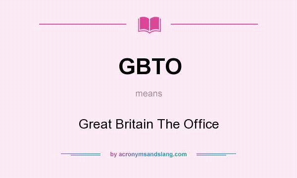 What does GBTO mean? It stands for Great Britain The Office