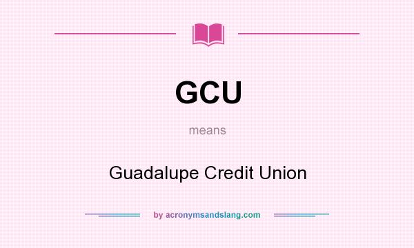 What does GCU mean? It stands for Guadalupe Credit Union
