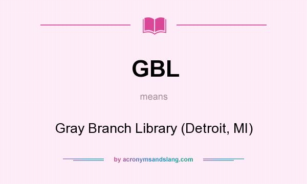What does GBL mean? It stands for Gray Branch Library (Detroit, MI)