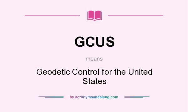 What does GCUS mean? It stands for Geodetic Control for the United States
