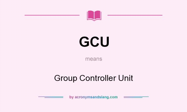 What does GCU mean? It stands for Group Controller Unit