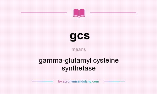 What does gcs mean? It stands for gamma-glutamyl cysteine synthetase