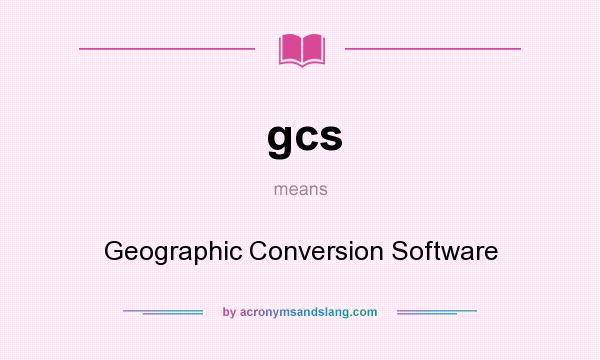 What does gcs mean? It stands for Geographic Conversion Software