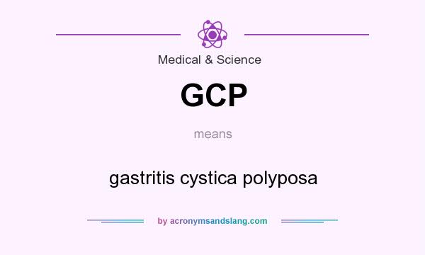 What does GCP mean? It stands for gastritis cystica polyposa