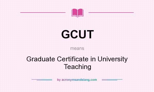What does GCUT mean? It stands for Graduate Certificate in University Teaching