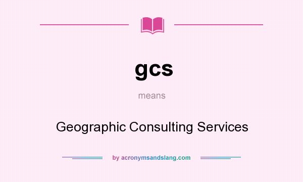 What does gcs mean? It stands for Geographic Consulting Services