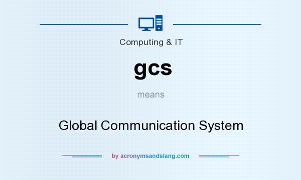 What does gcs mean? It stands for Global Communication System