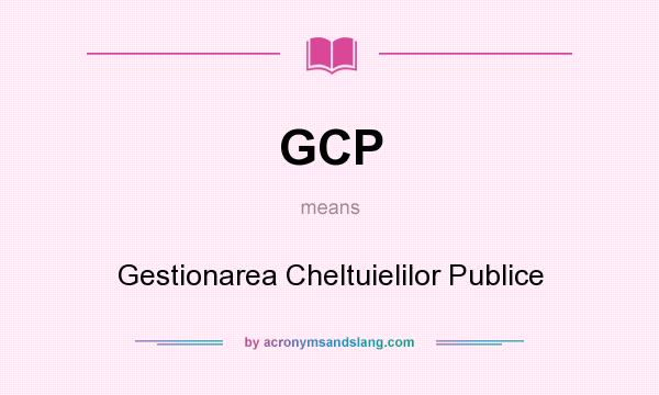 What does GCP mean? It stands for Gestionarea Cheltuielilor Publice