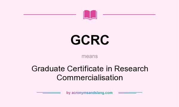 What does GCRC mean? It stands for Graduate Certificate in Research Commercialisation