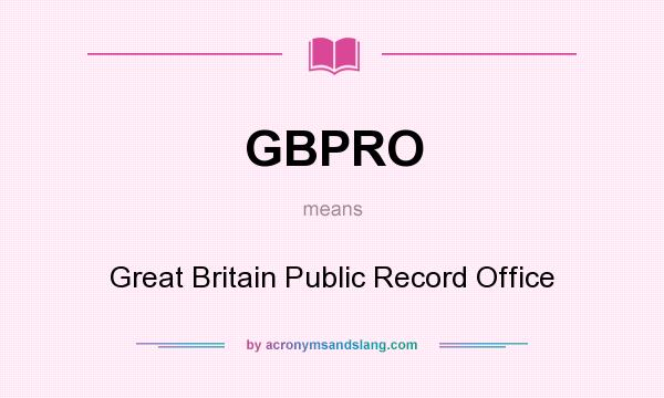 What does GBPRO mean? It stands for Great Britain Public Record Office