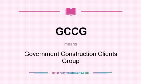 What does GCCG mean? It stands for Government Construction Clients Group