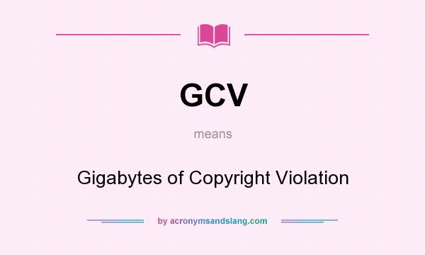 What does GCV mean? It stands for Gigabytes of Copyright Violation