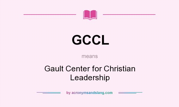 What does GCCL mean? It stands for Gault Center for Christian Leadership