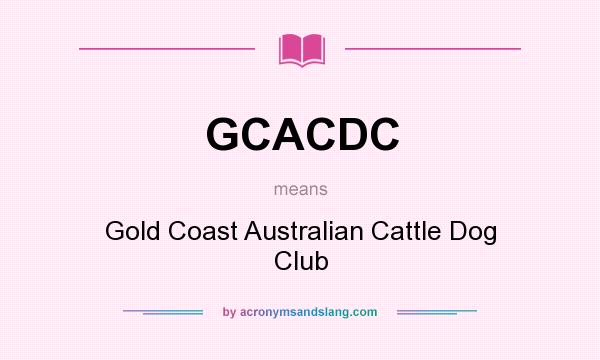What does GCACDC mean? It stands for Gold Coast Australian Cattle Dog Club