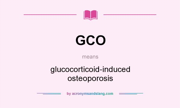 What does GCO mean? It stands for glucocorticoid-induced osteoporosis
