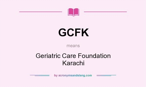 What does GCFK mean? It stands for Geriatric Care Foundation Karachi