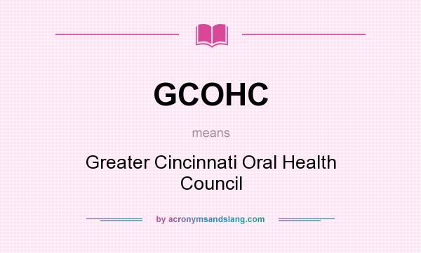 What does GCOHC mean? It stands for Greater Cincinnati Oral Health Council