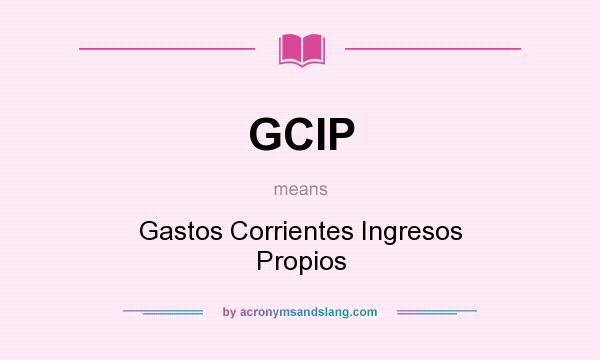 What does GCIP mean? It stands for Gastos Corrientes Ingresos Propios