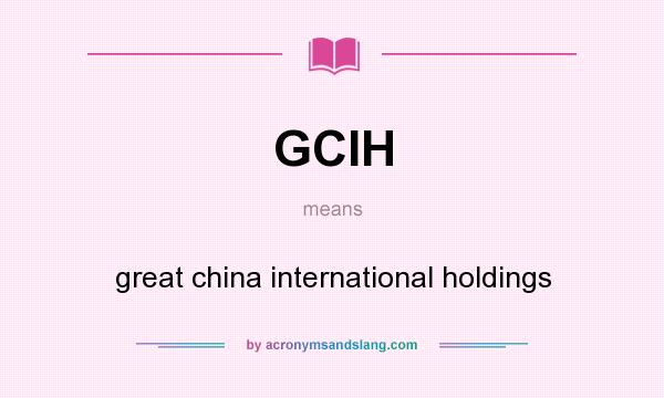 What does GCIH mean? It stands for great china international holdings