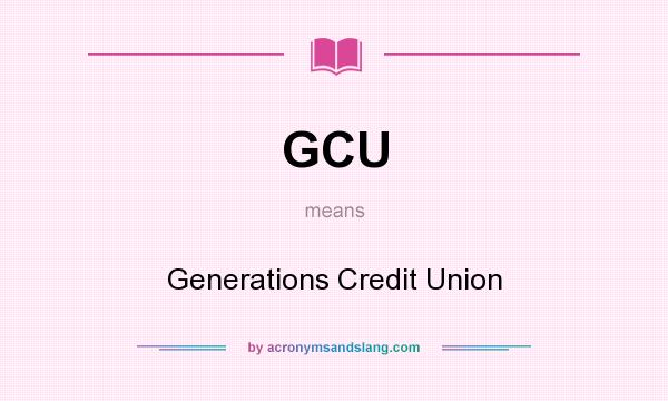 What does GCU mean? It stands for Generations Credit Union