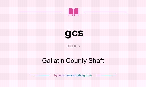 What does gcs mean? It stands for Gallatin County Shaft